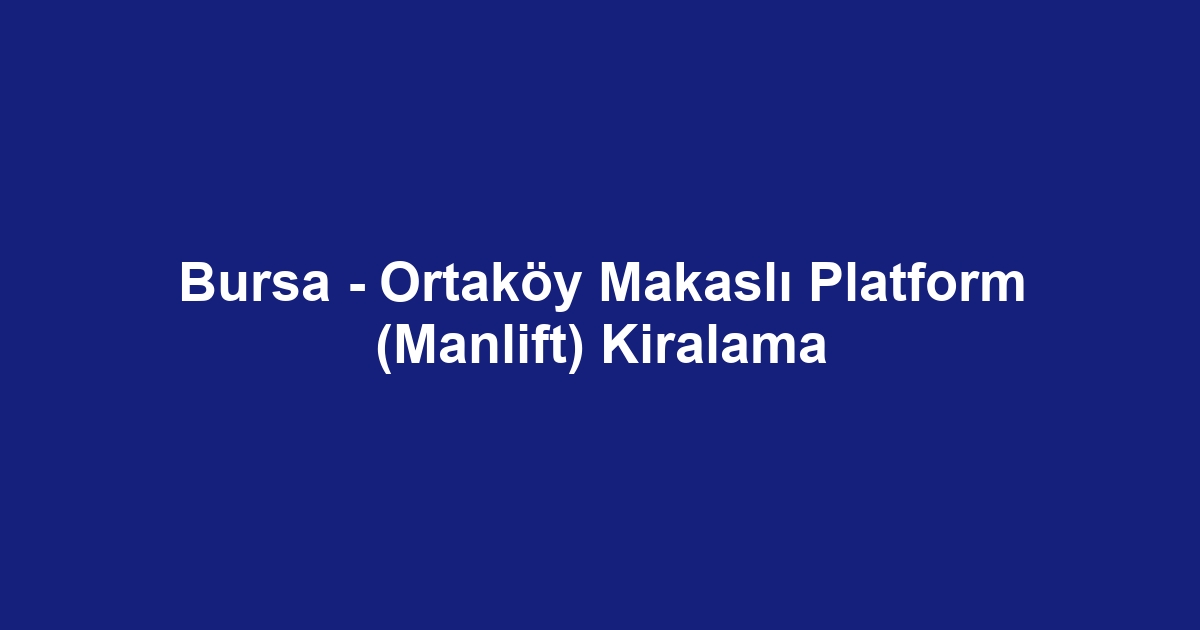Bursa - Ortaköy Makaslı Platform (Manlift) Kiralama