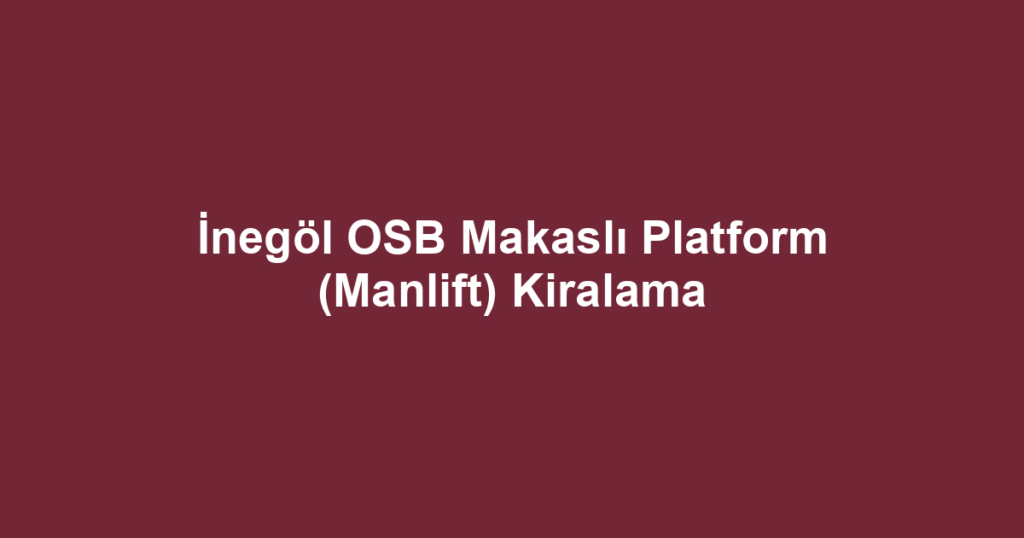 İnegöl OSB Makaslı Platform (Manlift) Kiralama