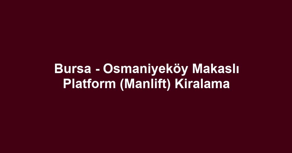 Bursa - Osmaniyeköy Makaslı Platform (Manlift) Kiralama