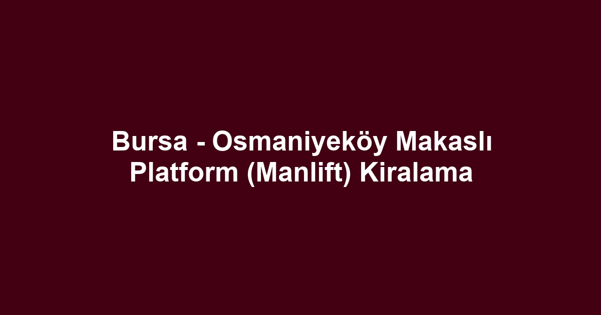 Bursa - Osmaniyeköy Makaslı Platform (Manlift) Kiralama