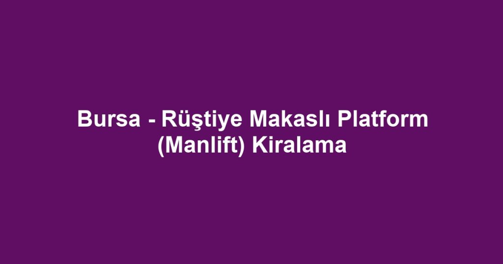 Bursa - Rüştiye Makaslı Platform (Manlift) Kiralama