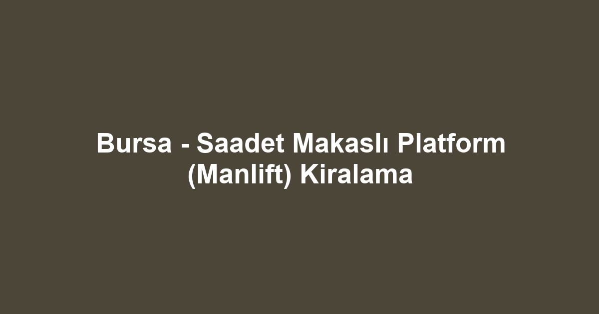 Bursa - Saadet Makaslı Platform (Manlift) Kiralama