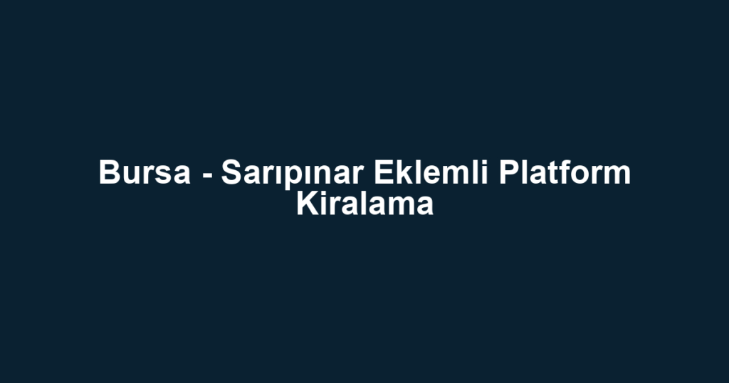 Bursa - Sarıpınar Eklemli Platform Kiralama