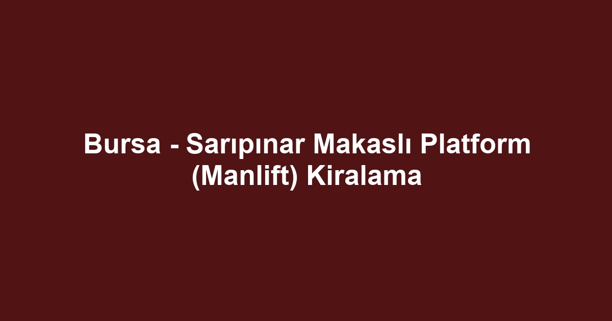 Bursa - Sarıpınar Makaslı Platform (Manlift) Kiralama