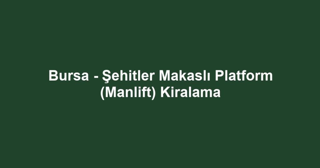 Bursa - Şehitler Makaslı Platform (Manlift) Kiralama