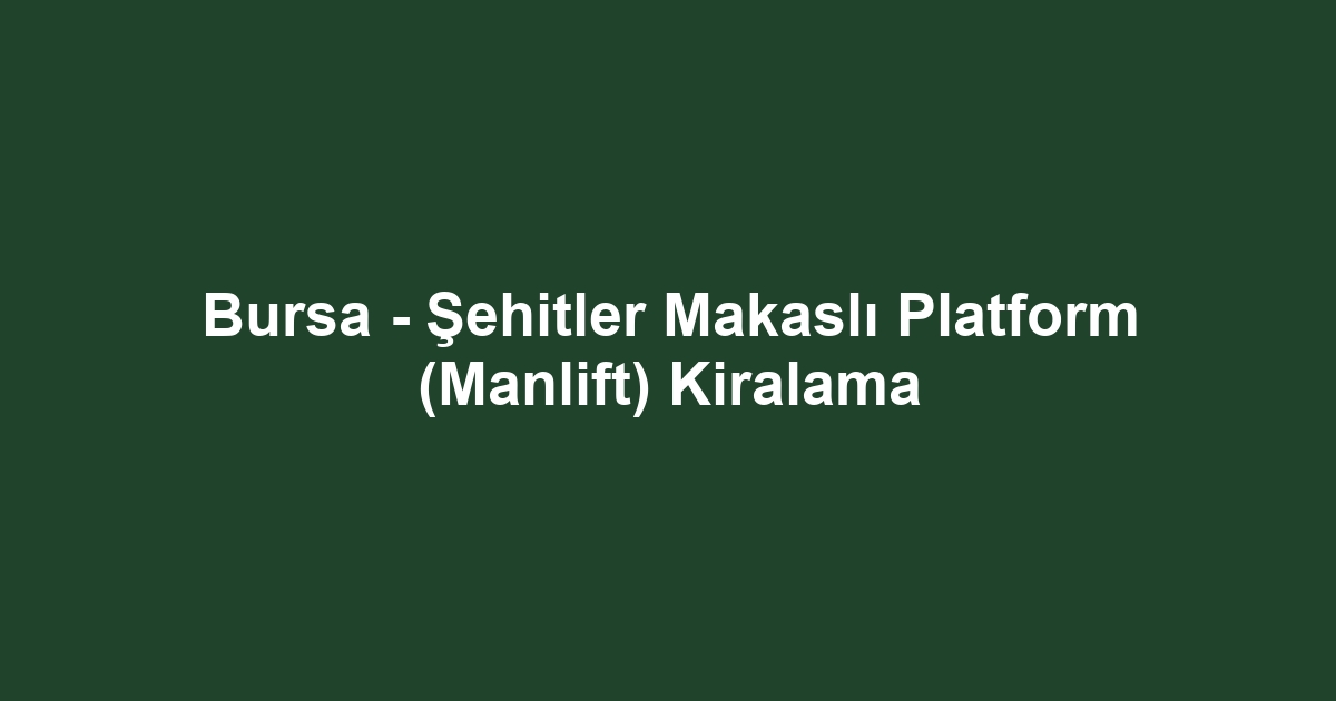 Bursa - Şehitler Makaslı Platform (Manlift) Kiralama