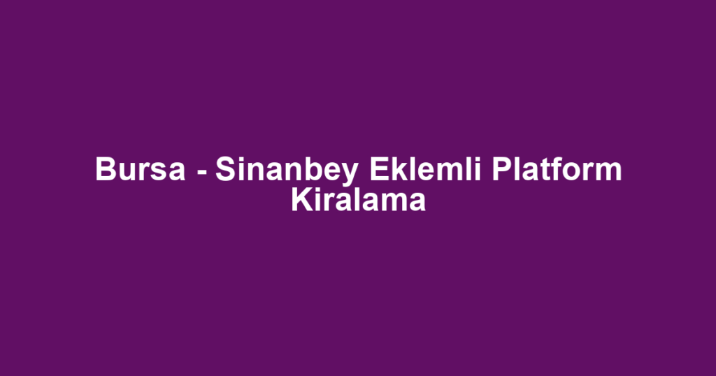 Bursa - Sinanbey Eklemli Platform Kiralama