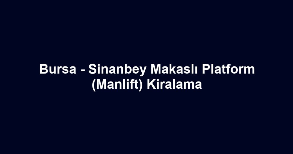Bursa - Sinanbey Makaslı Platform (Manlift) Kiralama