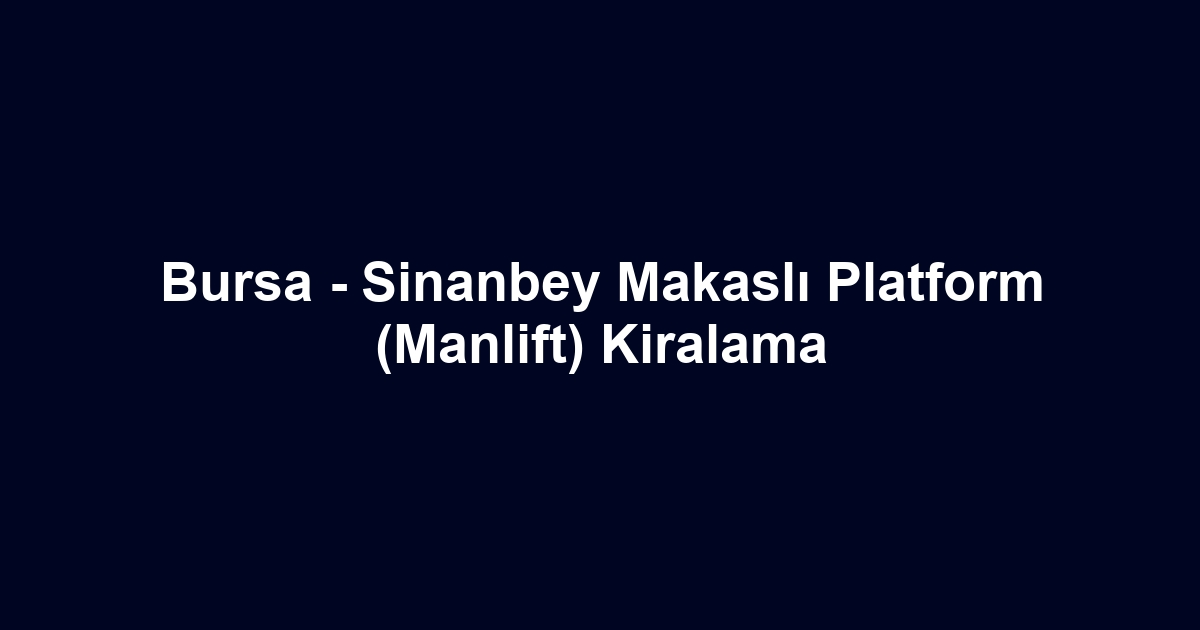 Bursa - Sinanbey Makaslı Platform (Manlift) Kiralama