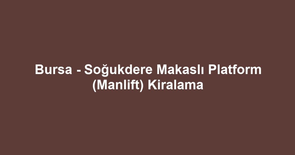 Bursa - Soğukdere Makaslı Platform (Manlift) Kiralama