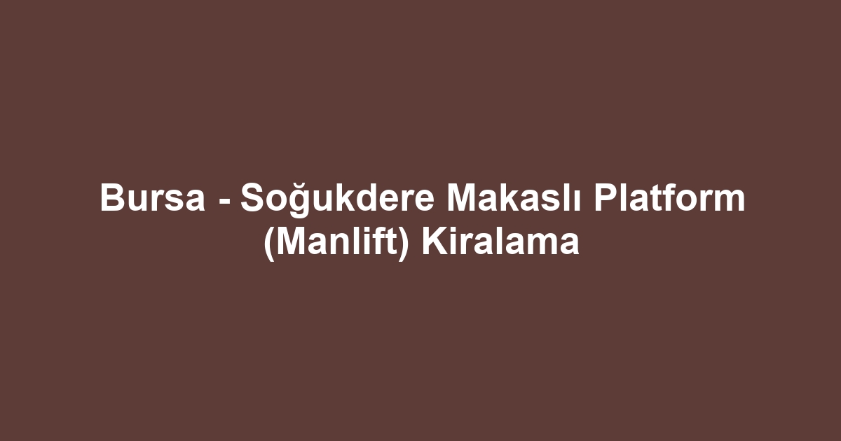 Bursa - Soğukdere Makaslı Platform (Manlift) Kiralama