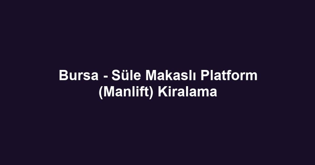 Bursa - Süle Makaslı Platform (Manlift) Kiralama