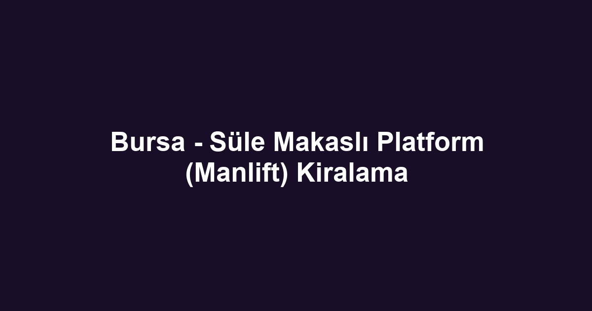 Bursa - Süle Makaslı Platform (Manlift) Kiralama