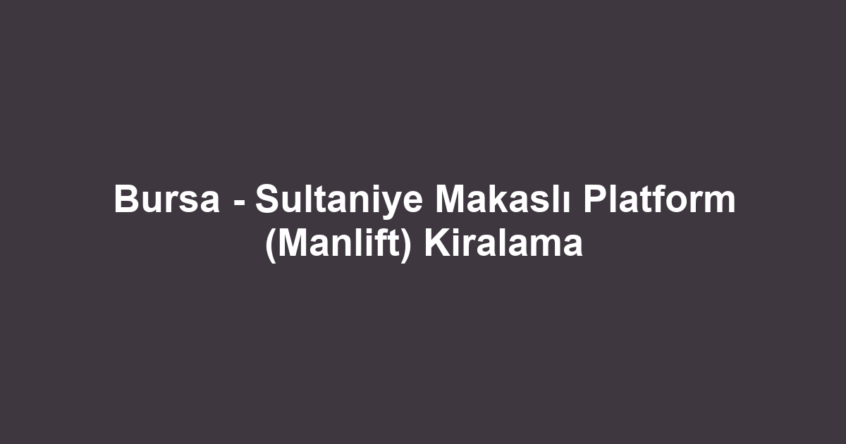 Bursa - Sultaniye Makaslı Platform (Manlift) Kiralama