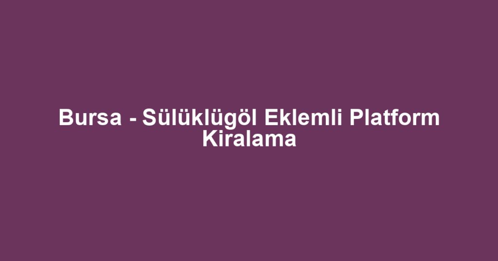 Bursa - Sülüklügöl Eklemli Platform Kiralama