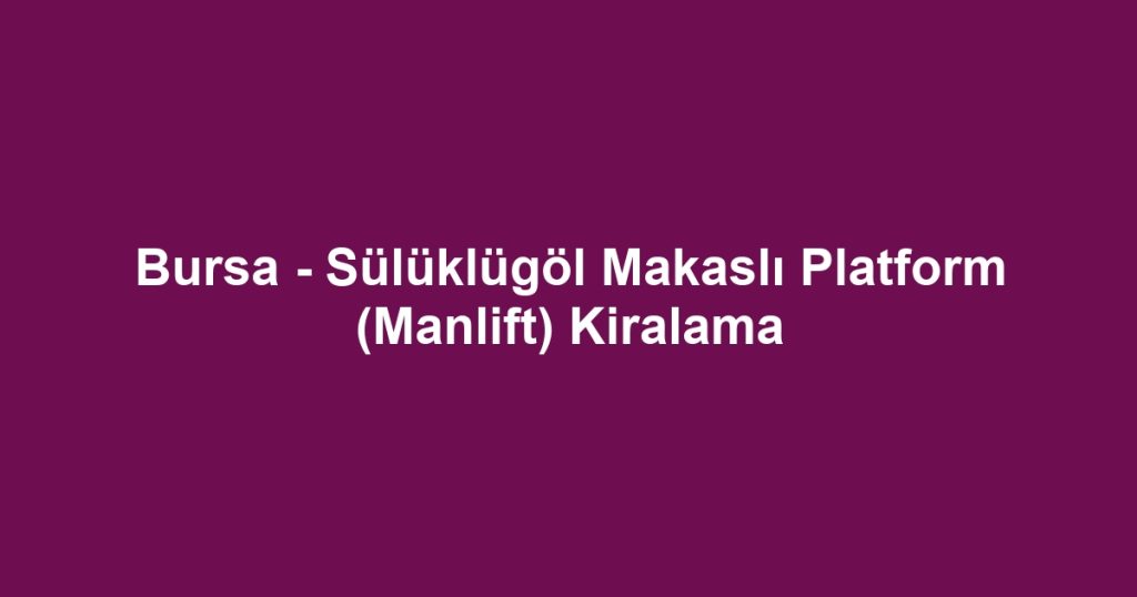 Bursa - Sülüklügöl Makaslı Platform (Manlift) Kiralama