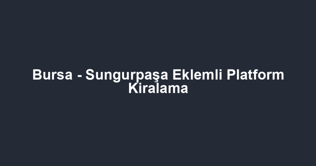Bursa - Sungurpaşa Eklemli Platform Kiralama