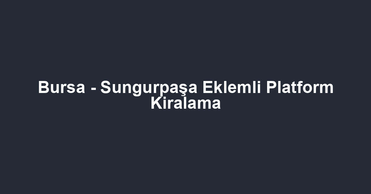 Bursa - Sungurpaşa Eklemli Platform Kiralama