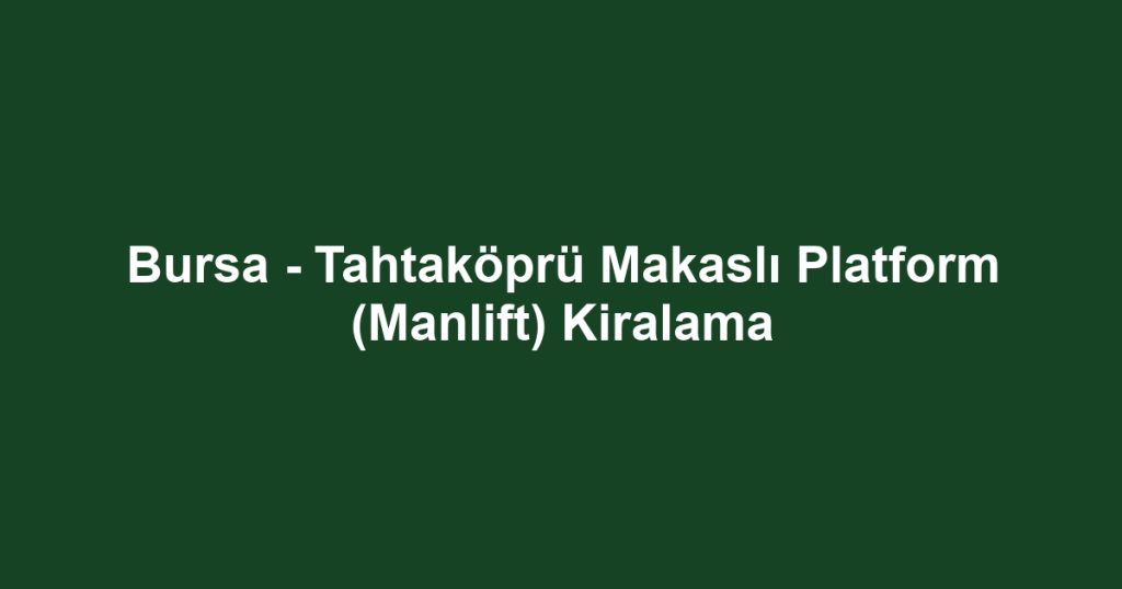 Bursa - Tahtaköprü Makaslı Platform (Manlift) Kiralama
