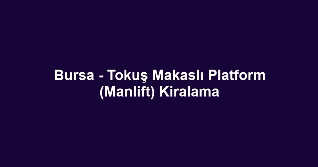 Bursa - Tokuş Makaslı Platform (Manlift) Kiralama