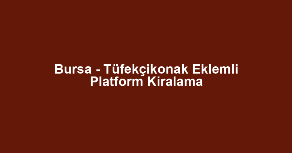 Bursa - Tüfekçikonak Eklemli Platform Kiralama