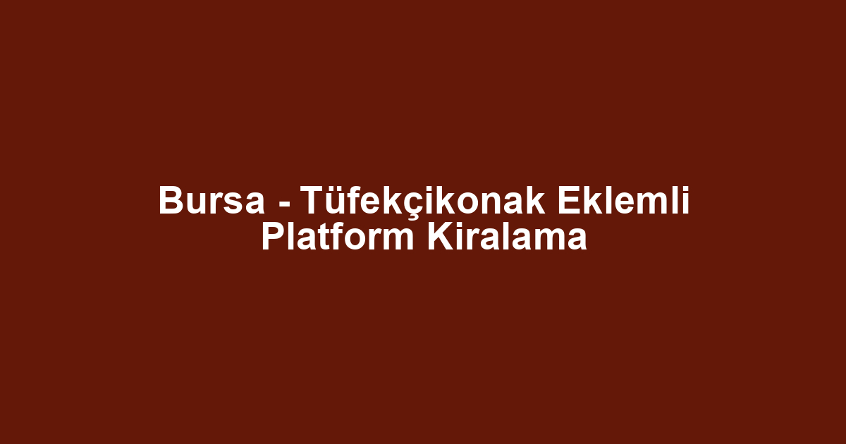 Bursa - Tüfekçikonak Eklemli Platform Kiralama