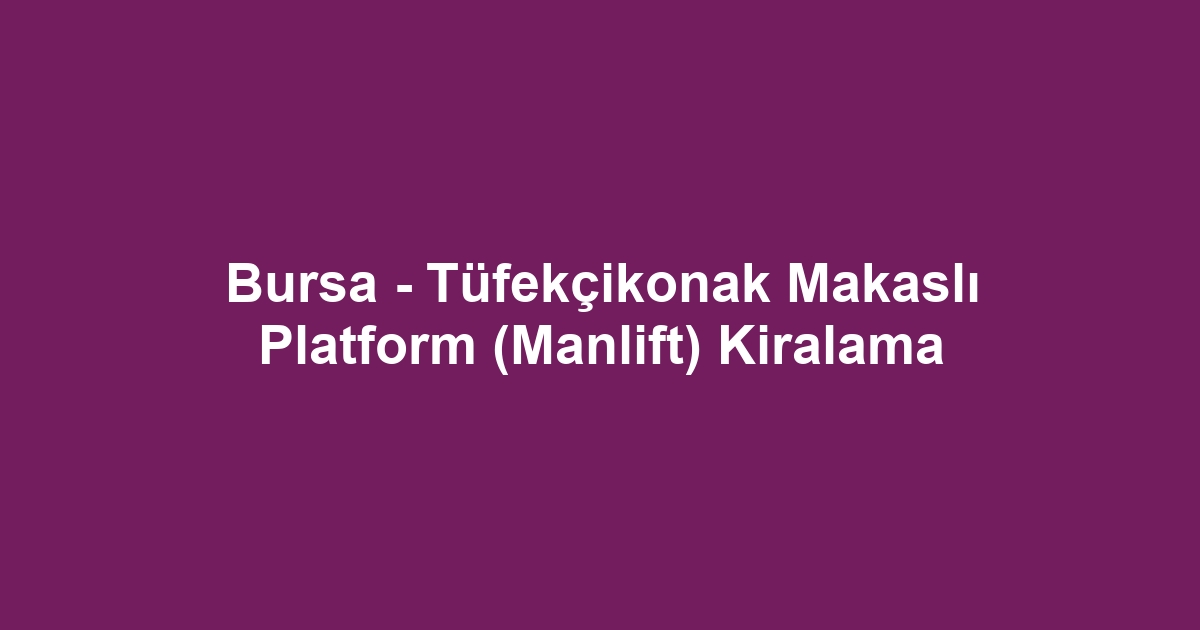 Bursa - Tüfekçikonak Makaslı Platform (Manlift) Kiralama