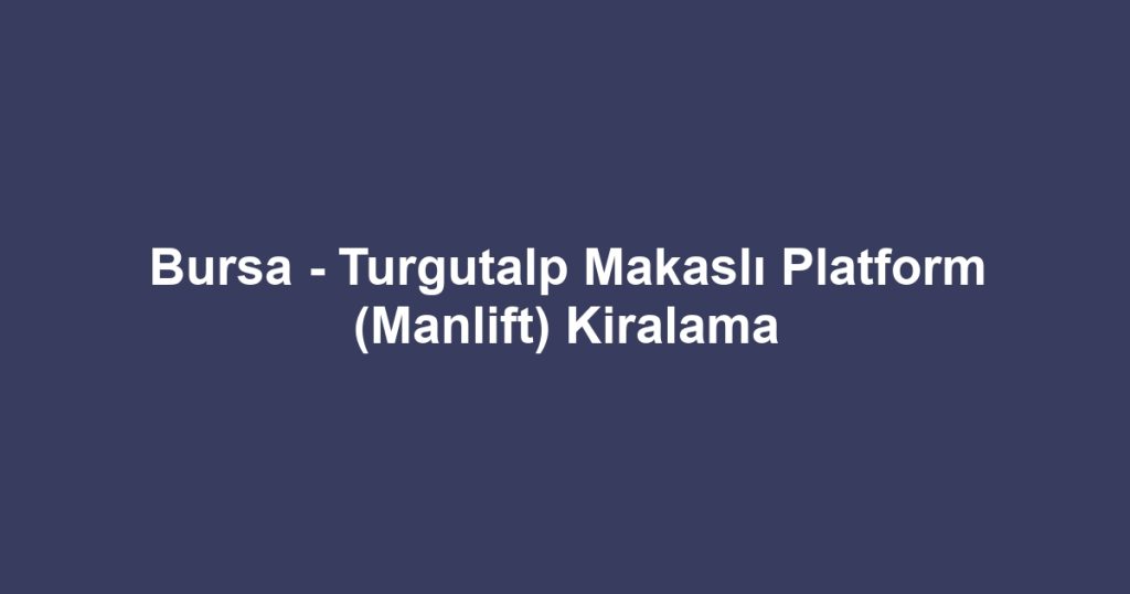 Bursa - Turgutalp Makaslı Platform (Manlift) Kiralama