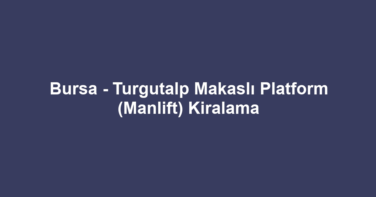 Bursa - Turgutalp Makaslı Platform (Manlift) Kiralama