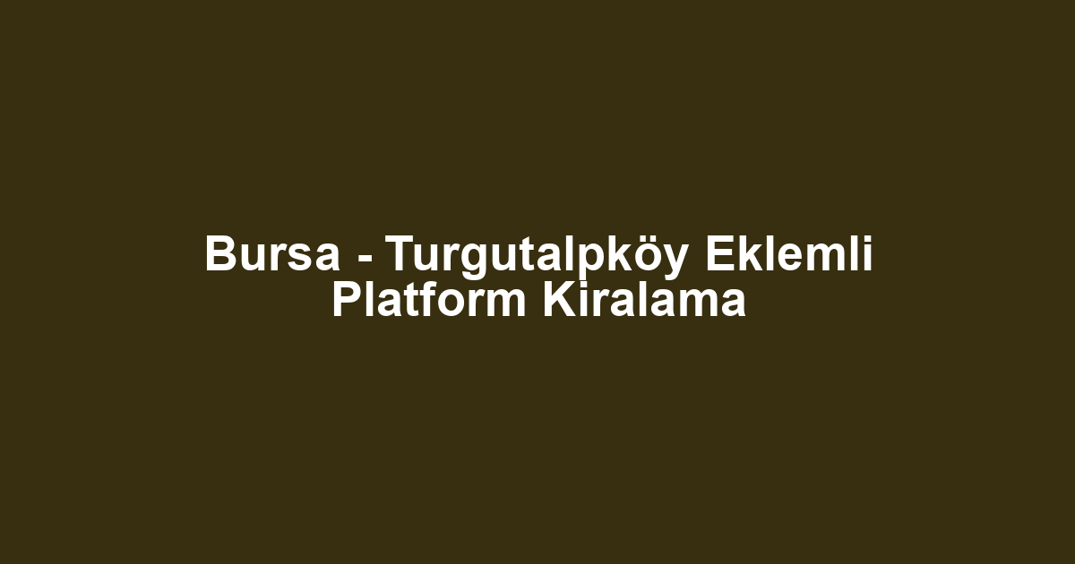 Bursa - Turgutalpköy Eklemli Platform Kiralama