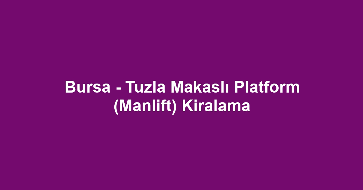 Bursa - Tuzla Makaslı Platform (Manlift) Kiralama