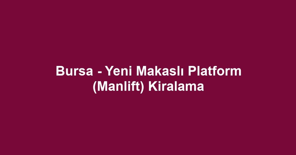 Bursa - Yeni Makaslı Platform (Manlift) Kiralama