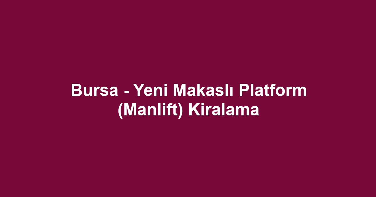 Bursa - Yeni Makaslı Platform (Manlift) Kiralama