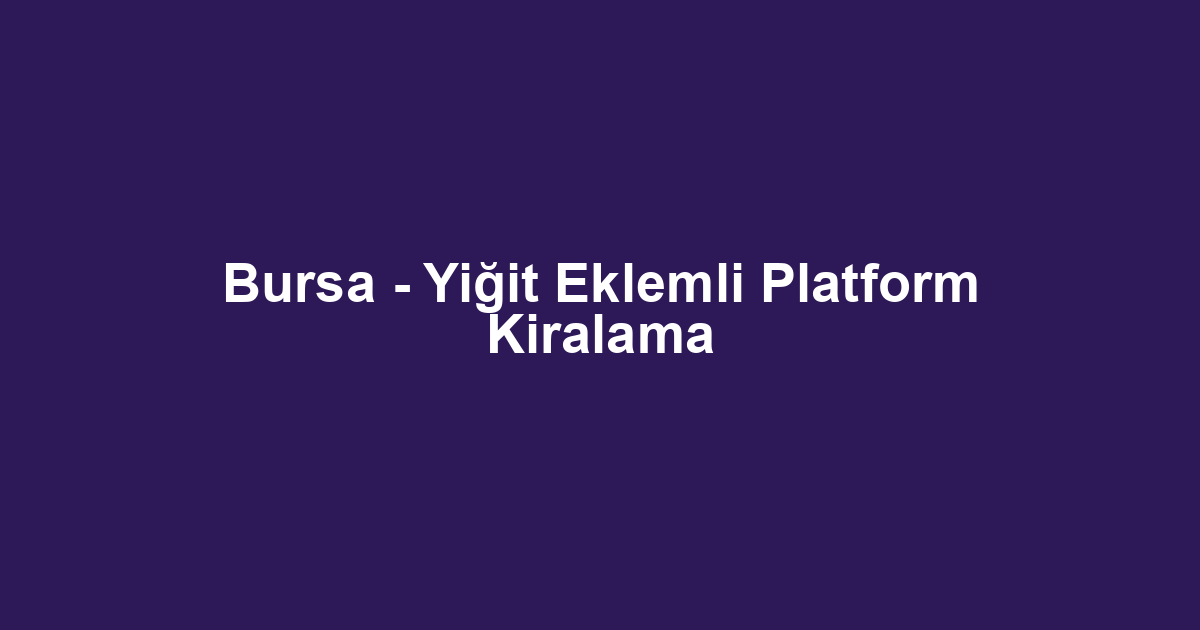 Bursa - Yiğit Eklemli Platform Kiralama