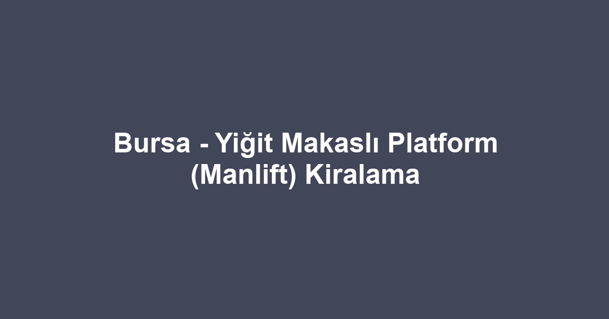 Bursa - Yiğit Makaslı Platform (Manlift) Kiralama