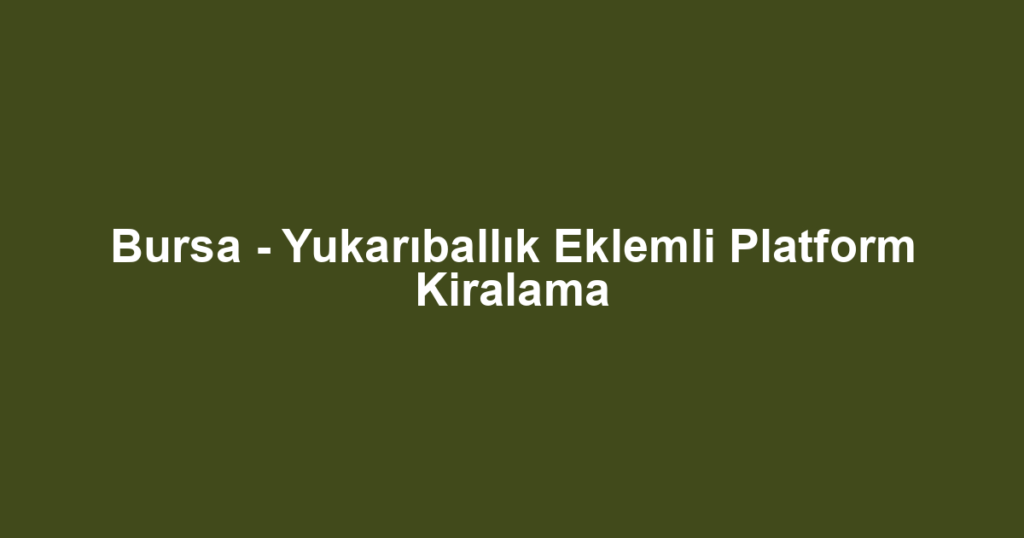 Bursa - Yukarıballık Eklemli Platform Kiralama
