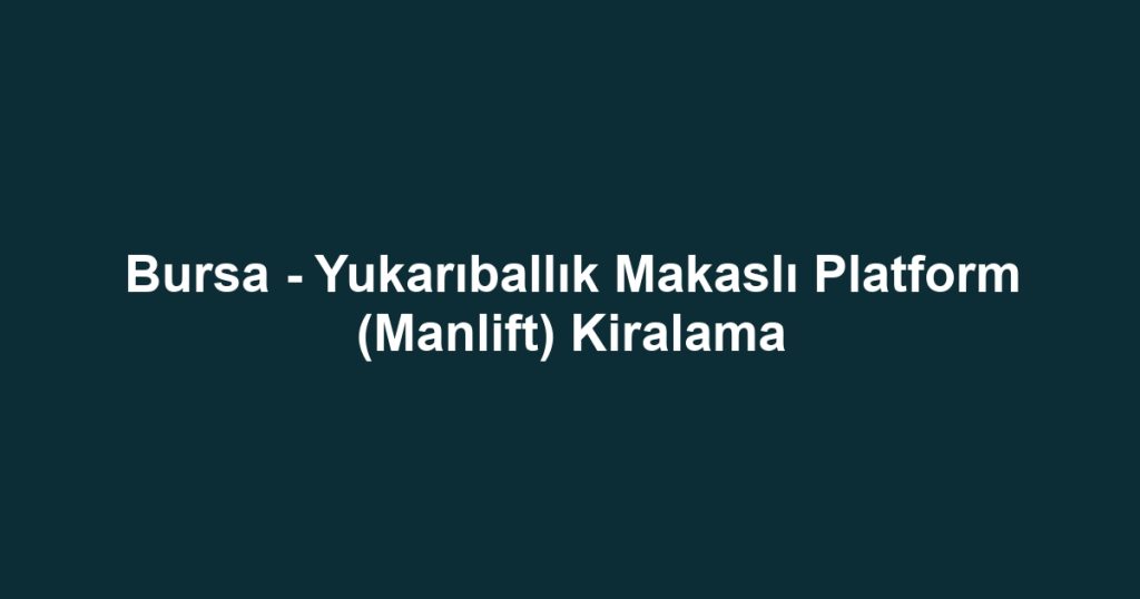 Bursa - Yukarıballık Makaslı Platform (Manlift) Kiralama