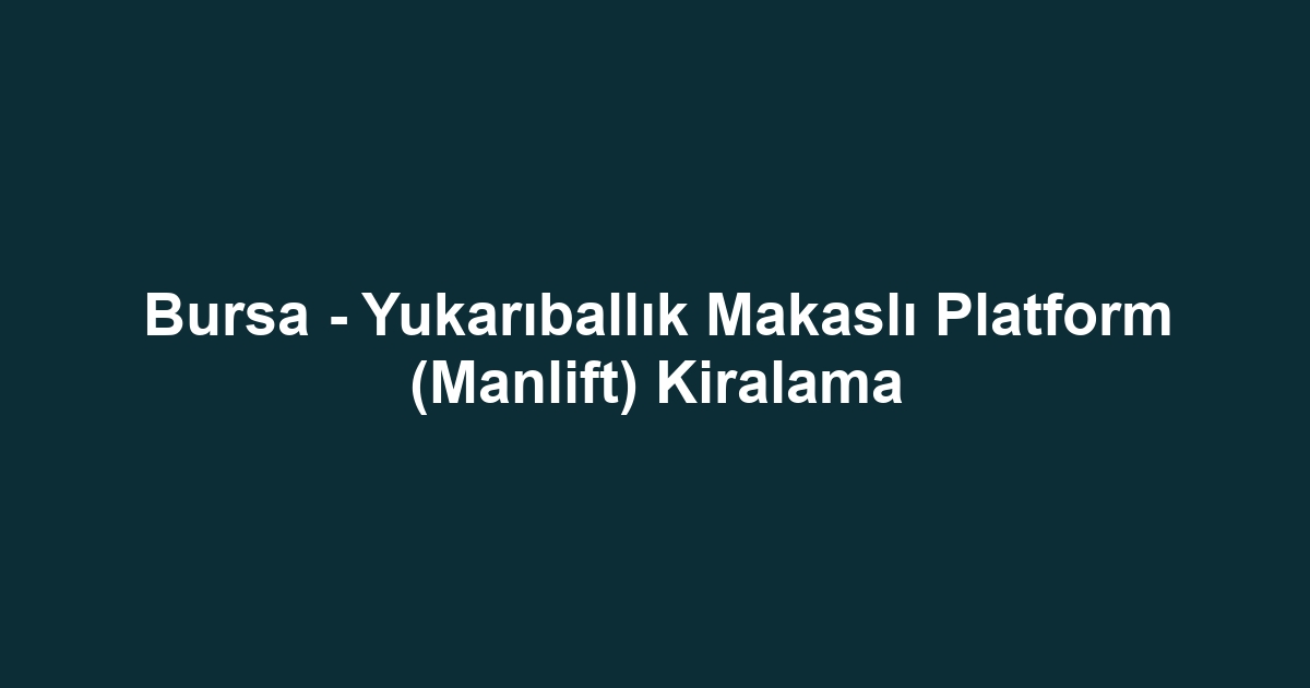 Bursa - Yukarıballık Makaslı Platform (Manlift) Kiralama