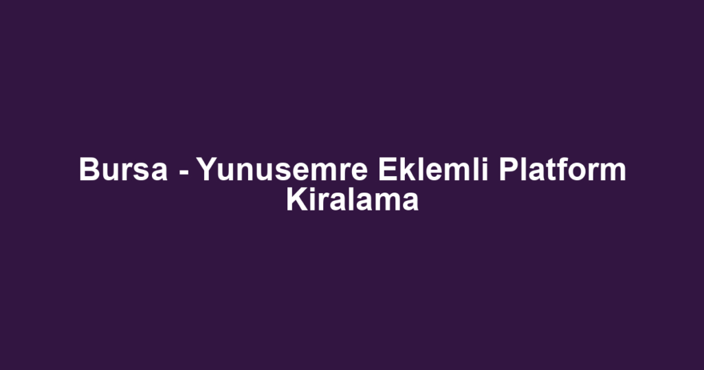 Bursa - Yunusemre Eklemli Platform Kiralama