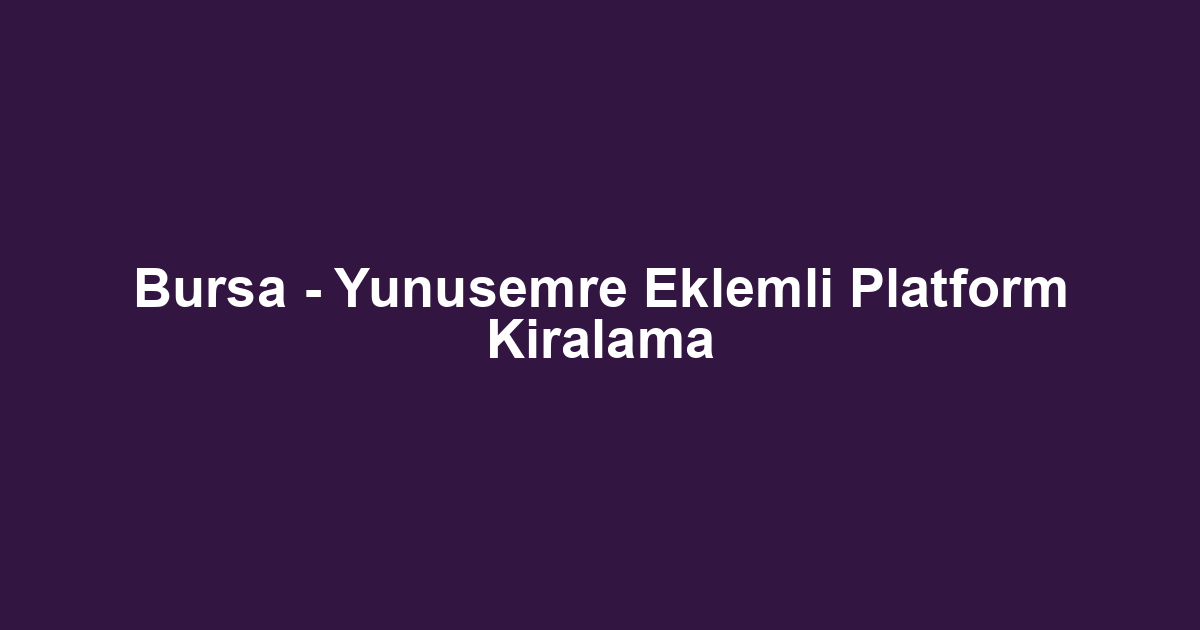 Bursa - Yunusemre Eklemli Platform Kiralama