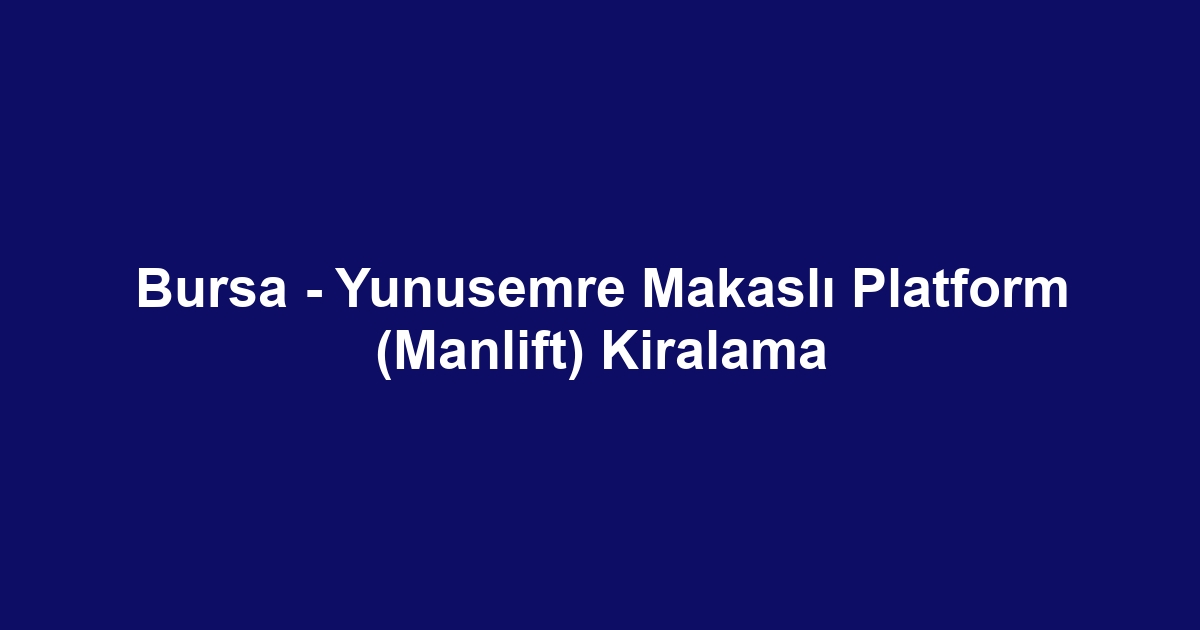 Bursa - Yunusemre Makaslı Platform (Manlift) Kiralama
