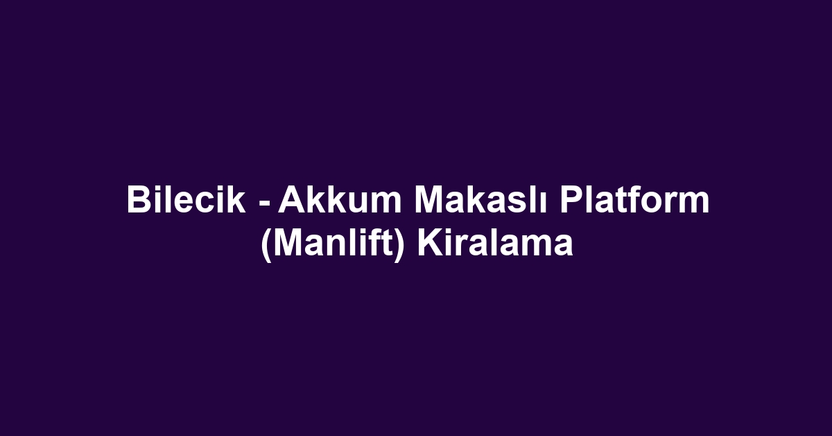 Bilecik - Akkum Makaslı Platform (Manlift) Kiralama