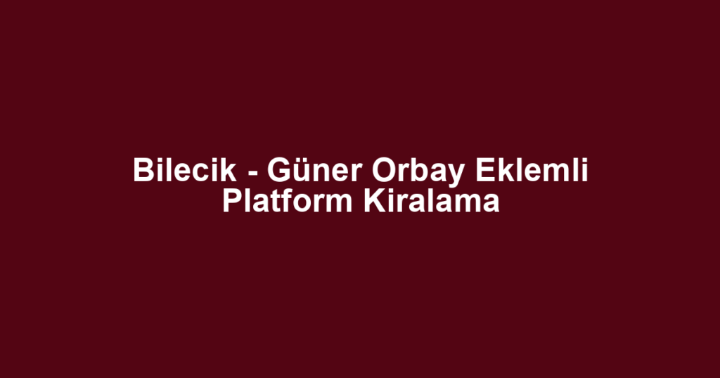 Bilecik - Güner Orbay Eklemli Platform Kiralama