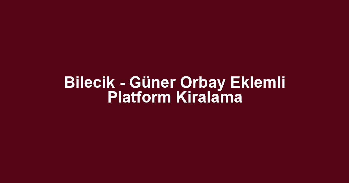 Bilecik - Güner Orbay Eklemli Platform Kiralama