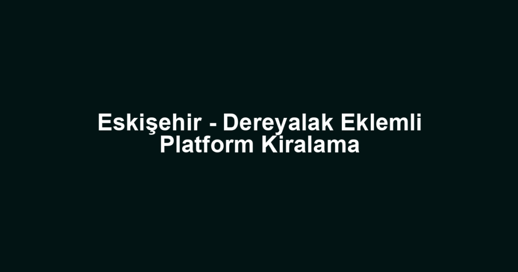 Eskişehir - Dereyalak Eklemli Platform Kiralama