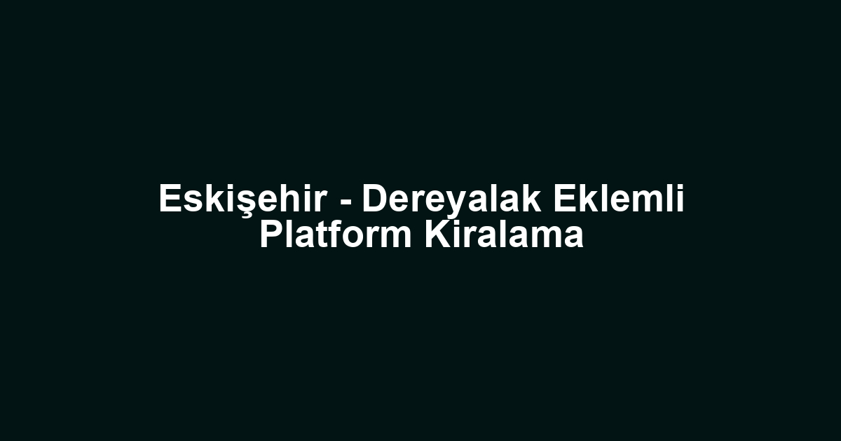 Eskişehir - Dereyalak Eklemli Platform Kiralama
