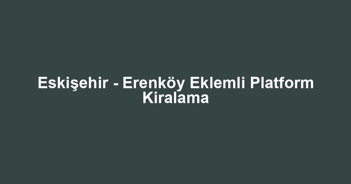 Eskişehir - Erenköy Eklemli Platform Kiralama