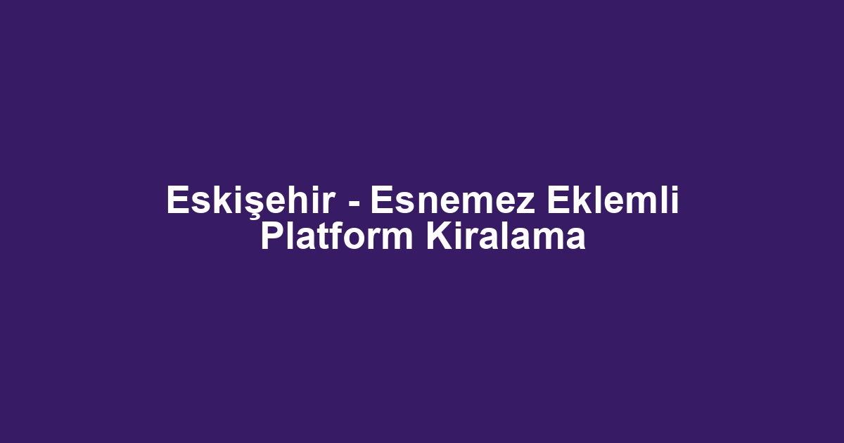 Eskişehir - Esnemez Eklemli Platform Kiralama