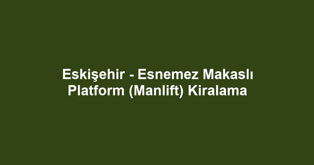 Eskişehir - Esnemez Makaslı Platform (Manlift) Kiralama
