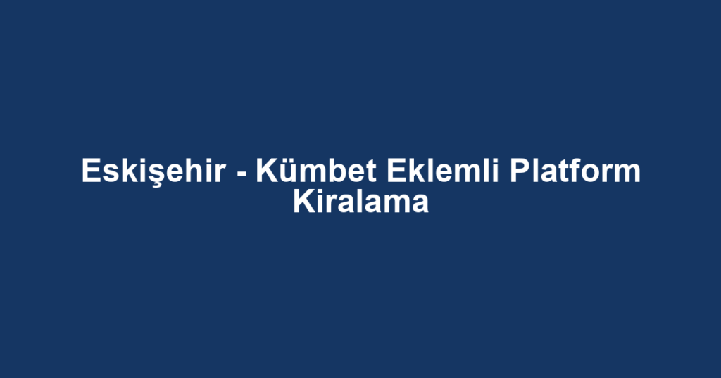 Eskişehir - Kümbet Eklemli Platform Kiralama